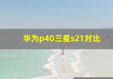 华为p40三星s21对比