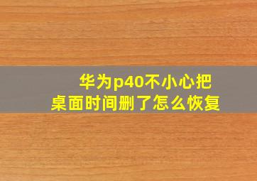 华为p40不小心把桌面时间删了怎么恢复