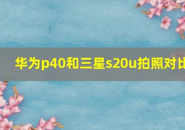 华为p40和三星s20u拍照对比