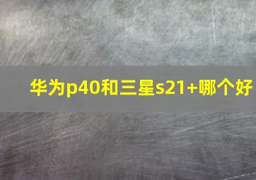 华为p40和三星s21+哪个好