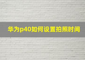 华为p40如何设置拍照时间