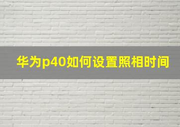 华为p40如何设置照相时间