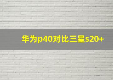 华为p40对比三星s20+