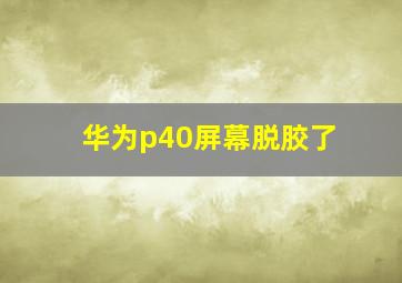 华为p40屏幕脱胶了