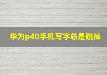 华为p40手机写字总是跳掉