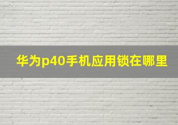 华为p40手机应用锁在哪里