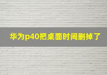 华为p40把桌面时间删掉了