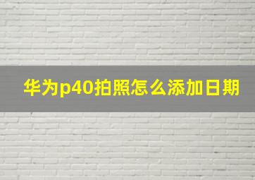 华为p40拍照怎么添加日期