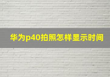 华为p40拍照怎样显示时间