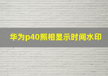 华为p40照相显示时间水印