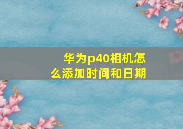 华为p40相机怎么添加时间和日期