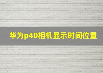 华为p40相机显示时间位置