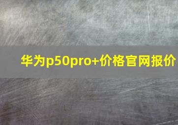 华为p50pro+价格官网报价