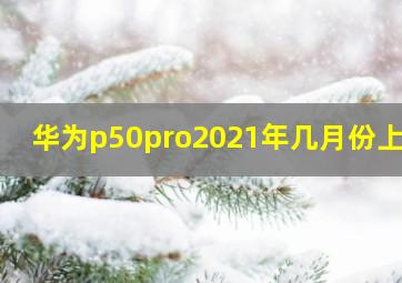 华为p50pro2021年几月份上市