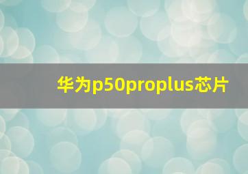 华为p50proplus芯片