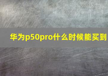 华为p50pro什么时候能买到