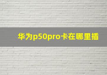 华为p50pro卡在哪里插