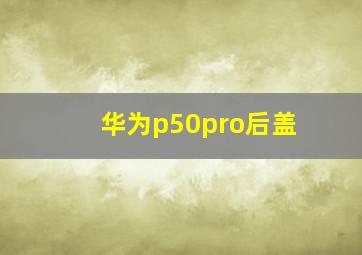 华为p50pro后盖