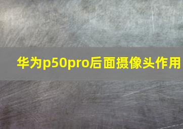 华为p50pro后面摄像头作用