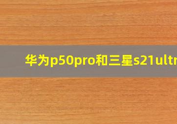 华为p50pro和三星s21ultra