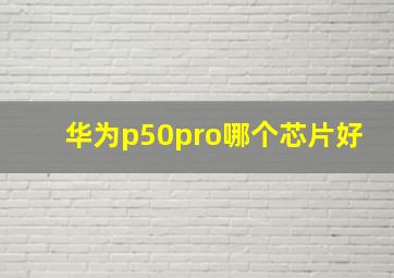 华为p50pro哪个芯片好