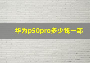 华为p50pro多少钱一部