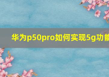 华为p50pro如何实现5g功能