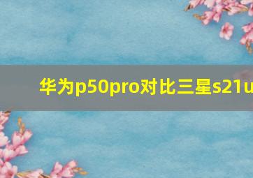 华为p50pro对比三星s21u