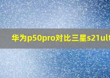 华为p50pro对比三星s21ultra