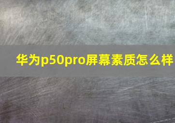 华为p50pro屏幕素质怎么样