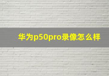 华为p50pro录像怎么样