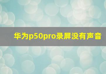 华为p50pro录屏没有声音