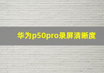 华为p50pro录屏清晰度