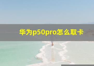 华为p50pro怎么取卡