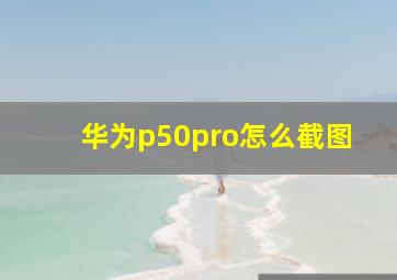 华为p50pro怎么截图