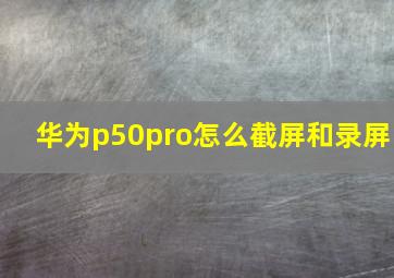 华为p50pro怎么截屏和录屏