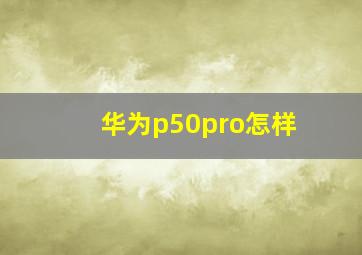 华为p50pro怎样