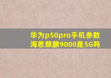 华为p50pro手机参数海思麒麟9000是5G吗