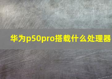 华为p50pro搭载什么处理器