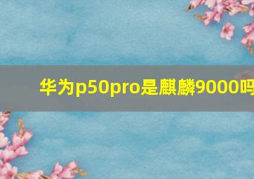 华为p50pro是麒麟9000吗