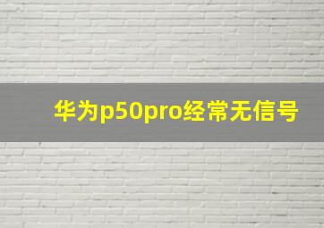 华为p50pro经常无信号