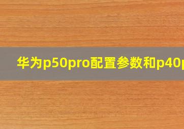 华为p50pro配置参数和p40pro