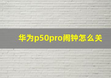 华为p50pro闹钟怎么关