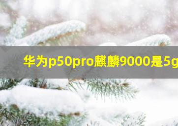 华为p50pro麒麟9000是5g吗