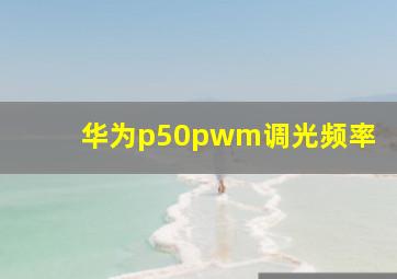 华为p50pwm调光频率