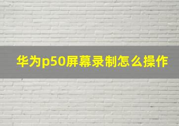 华为p50屏幕录制怎么操作