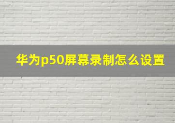 华为p50屏幕录制怎么设置