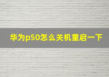 华为p50怎么关机重启一下