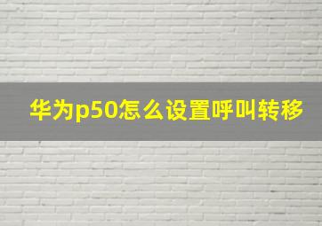 华为p50怎么设置呼叫转移