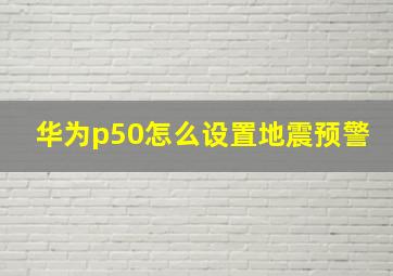 华为p50怎么设置地震预警